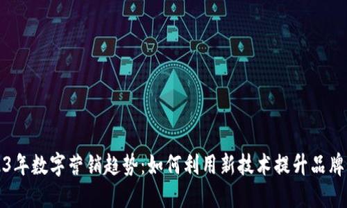 2023年数字营销趋势:如何利用新技术提升品牌曝光