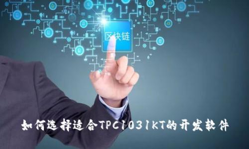 如何选择适合TPC1031KT的开发软件