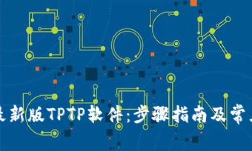 如何下载最新版TPTP软件:步骤指南及常见问题解答