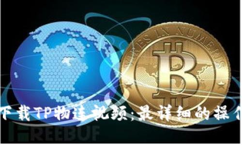 如何下载TP物连视频:最详细的操作指南