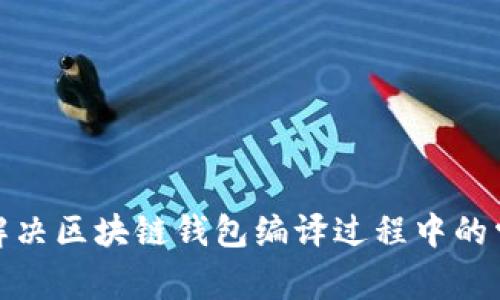 : 如何解决区块链钱包编译过程中的常见问题