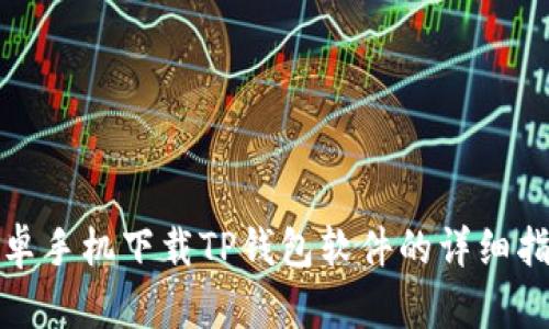 安卓手机下载TP钱包软件的详细指南