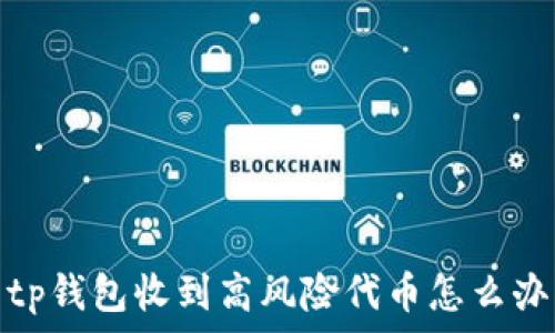 tp钱包收到高风险代币怎么办
