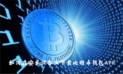 如何在安卓设备上下载比特币钱包APP