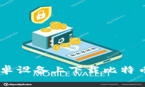 如何在安卓设备上下载比特币钱包APP