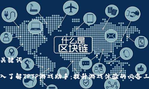 和关键词
深入了解TPTP游戏助手:提升游戏体验的必备工具