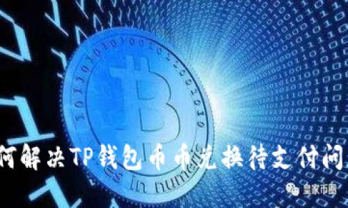 如何解决TP钱包币币兑换待支付问题?