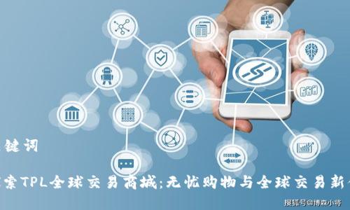和关键词
: 探索TPL全球交易商城:无忧购物与全球交易新体验