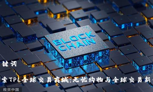 和关键词
: 探索TPL全球交易商城:无忧购物与全球交易新体验