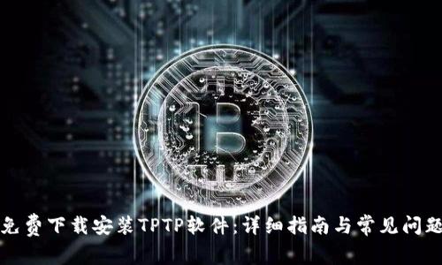 如何免费下载安装TPTP软件:详细指南与常见问题解答