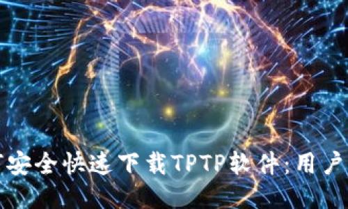 如何安全快速下载TPTP软件:用户指南