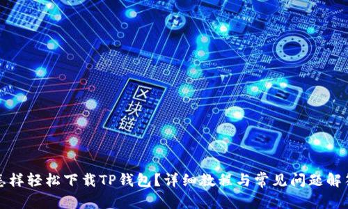 怎样轻松下载TP钱包?详细教程与常见问题解答