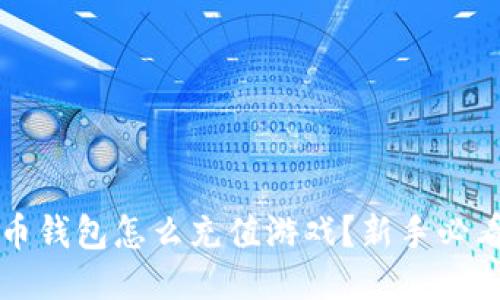 比特币钱包怎么充值游戏?新手必看指南