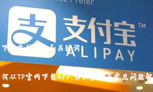 以下是您所需的和关键词:
如何从TP官网下载APP:详细步骤与常见问题解答
