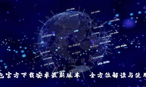 tp钱包官方下载安卓最新版本—全方位解读与使用指南