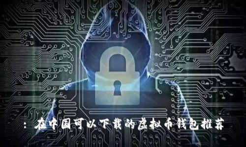 : 在中国可以下载的虚拟币钱包推荐