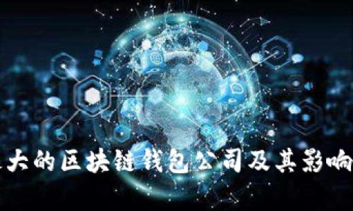 全球最大的区块链钱包公司及其影响力分析
