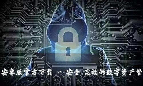 TP钱包安卓版官方下载 - 安全、高效的数字资产管理工具