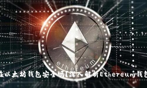 : 币放在以太坊钱包安全吗？深入解析Ethereum钱包安全性