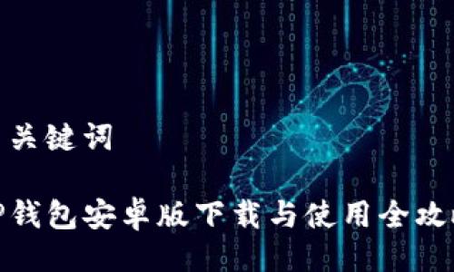 与关键词
TP钱包安卓版下载与使用全攻略