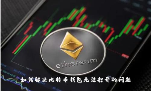 如何解决比特币钱包无法打开的问题