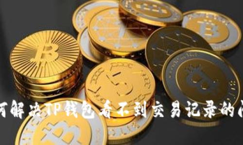 如何解决TP钱包看不到交易记录的问题