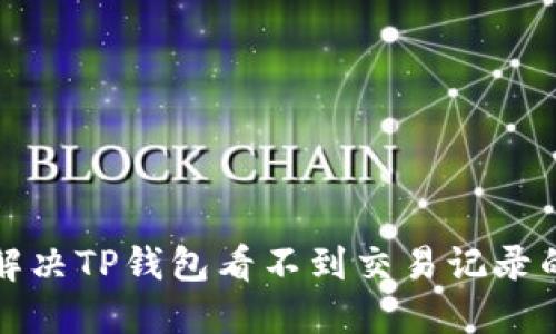 如何解决TP钱包看不到交易记录的问题