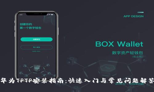 华为TPTP安装指南:快速入门与常见问题解答