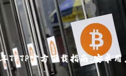 2024年TPTP官方下载指南:安卓用户必看