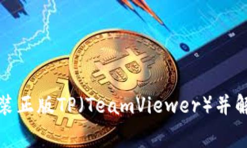 如何下载安装正版TP(TeamViewer)并解决常见问题