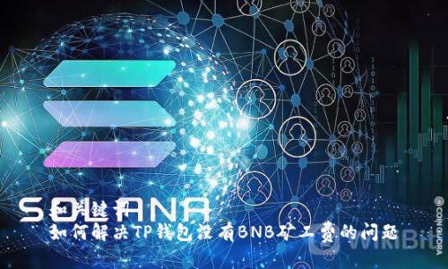 和关键词
如何解决TP钱包没有BNB矿工费的问题