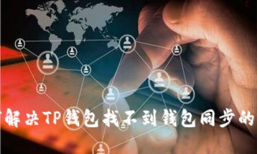 如何解决TP钱包找不到钱包同步的问题