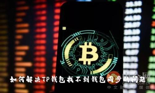 如何解决TP钱包找不到钱包同步的问题
