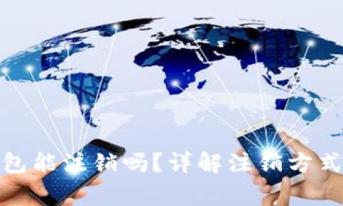 : 区块链钱包能注销吗?详解注销方式及注意事项