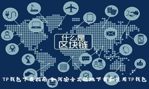 TP钱包下载指南：如何安全高效地下载和使用TP钱包
