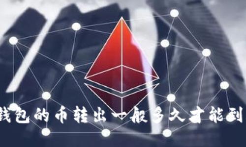 TP钱包的币转出一般多久才能到账?