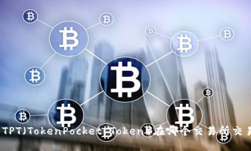 : TPT(TokenPocket Token)在哪个交易所交易?