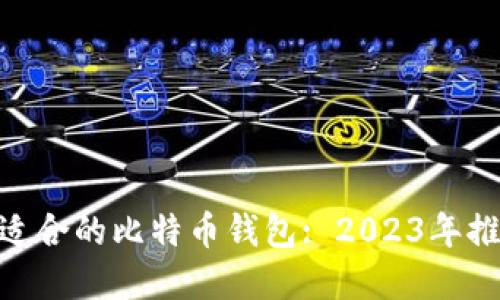 和关键词
: 选择最适合的比特币钱包: 2023年推荐与评测