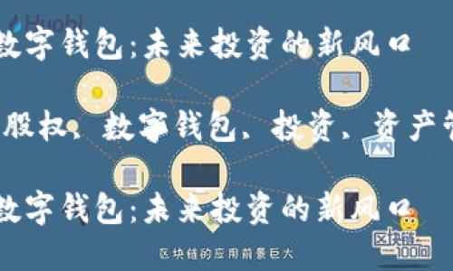 区块链股权与数字钱包:未来投资的新风口
关键词:区块链股权, 数字钱包, 投资, 资产管理, 去中心化
区块链股权与数字钱包:未来投资的新风口