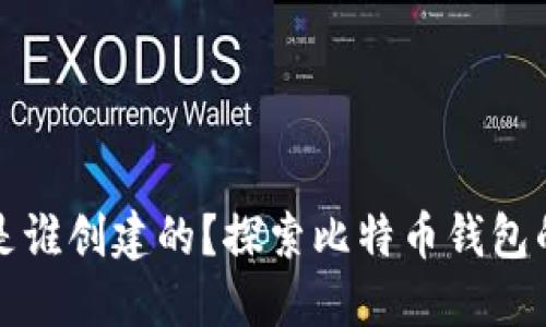 比特币钱包是谁创建的?探索比特币钱包的起源与发展