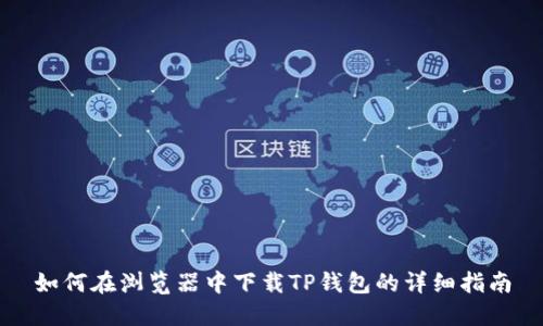 如何在浏览器中下载TP钱包的详细指南