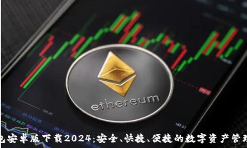 TP钱包安卓版下载2024:安全、快捷、便捷的数字资产管理工具