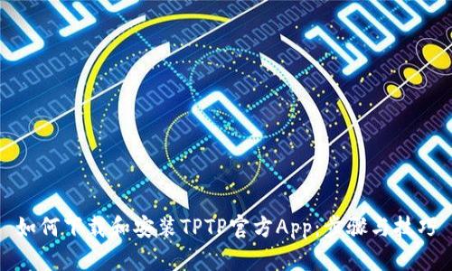 如何下载和安装TPTP官方App:步骤与技巧