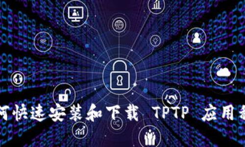 如何快速安装和下载 TPTP 应用程序