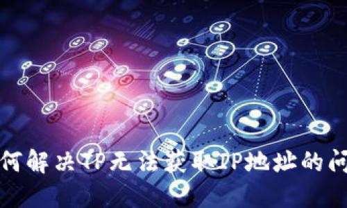 如何解决TP无法获取IP地址的问题