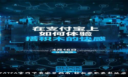 TPATPA官网下载安装指南:轻松获取最新版应用