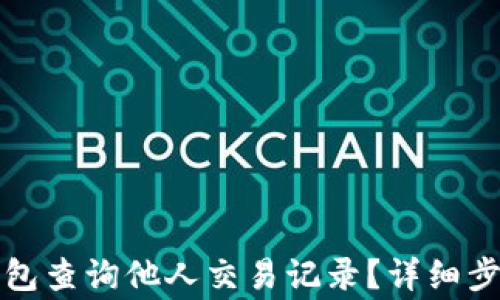 如何通过TP钱包查询他人交易记录?详细步骤与注意事项