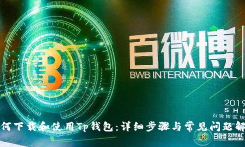 如何下载和使用Tp钱包：详细步骤与常见问题解答