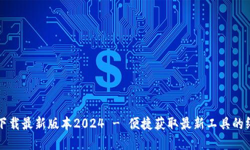 TP官网下载最新版本2024 - 便捷获取最新工具的终极指南