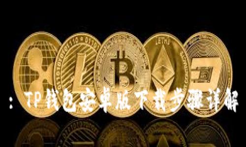 : TP钱包安卓版下载步骤详解